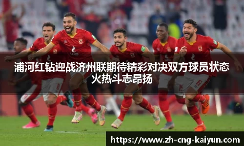 浦河红钻迎战济州联期待精彩对决双方球员状态火热斗志昂扬
